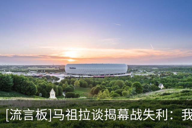 [流言板]马祖拉谈揭幕战失利：我们陷入犯规麻烦，显然杜伦打得很好